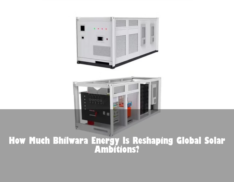 How Much Bhilwara Energy Is Reshaping Global Solar Ambitions?