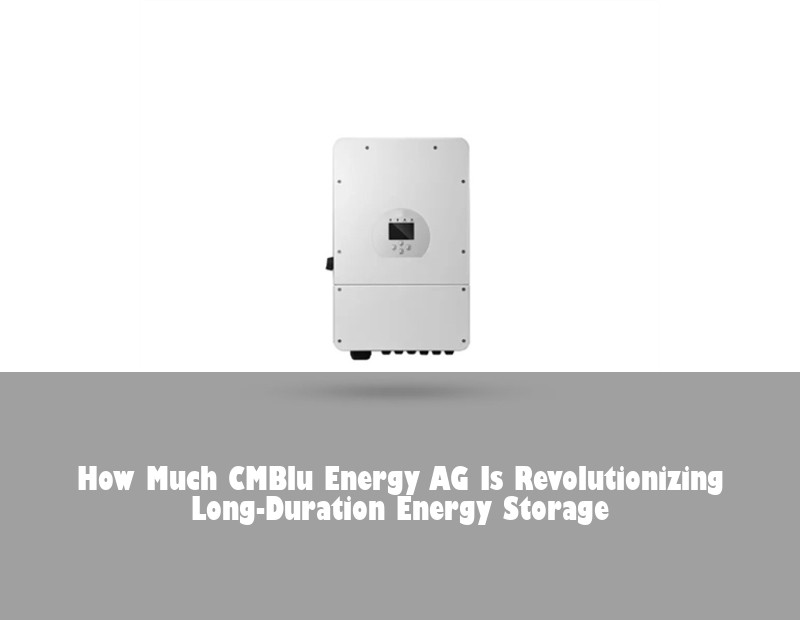 How Much CMBlu Energy AG Is Revolutionizing Long-Duration Energy Storage | Huijue Solar