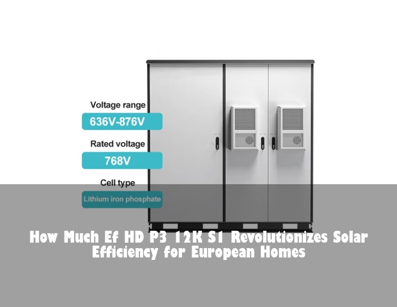 How Much Ef HD P3 12K S1 Revolutionizes Solar Efficiency for European Homes | Huijue Solar