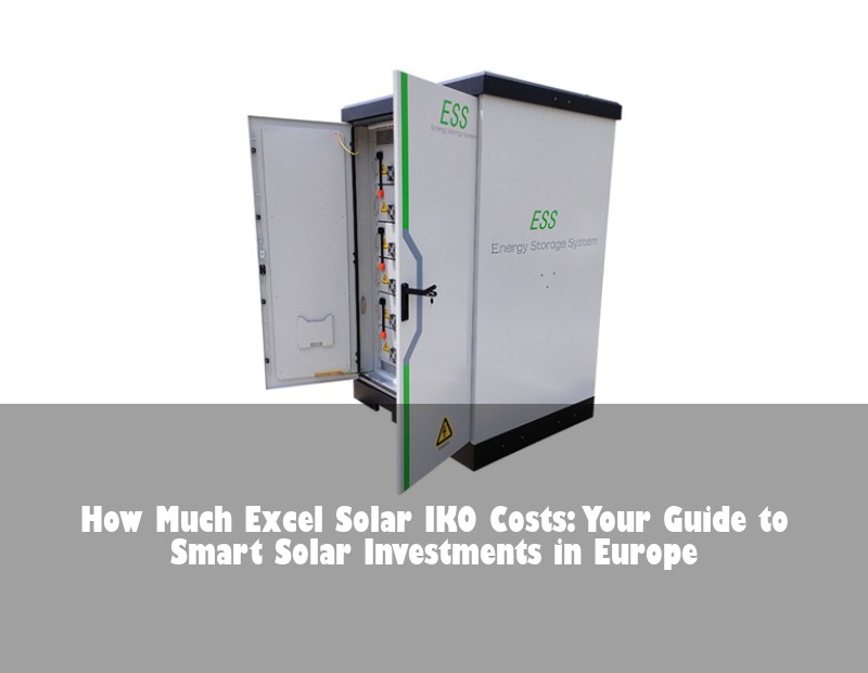How Much Excel Solar IKO Costs: Your Guide to Smart Solar Investments in Europe | Huijue Solar