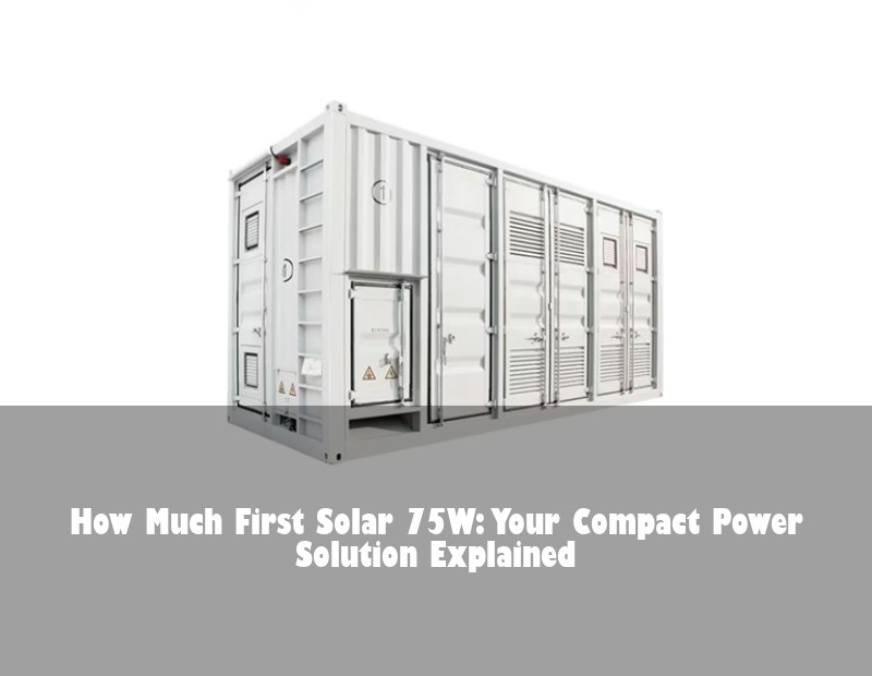 How Much First Solar 75W: Your Compact Power Solution Explained | Huijue Solar