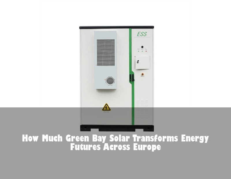 How Much Green Bay Solar Transforms Energy Futures Across Europe