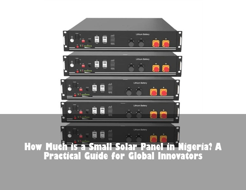 How Much is a Small Solar Panel in Nigeria? A Practical Guide for Global Innovators | Huijue Solar