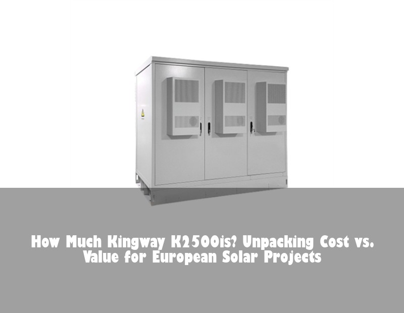 How Much Kingway K2500is? Unpacking Cost vs. Value for European Solar Projects