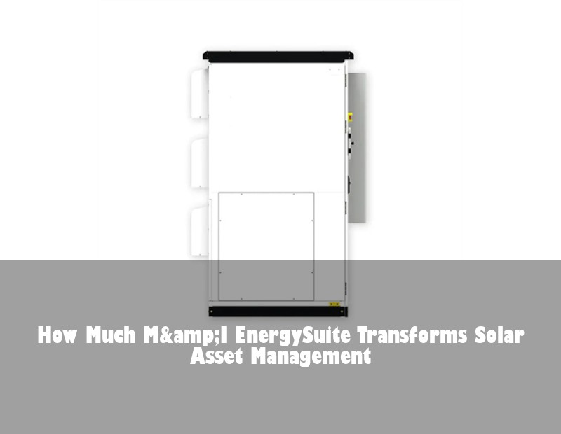 How Much M&amp;I EnergySuite Transforms Solar Asset Management | Huijue Solar