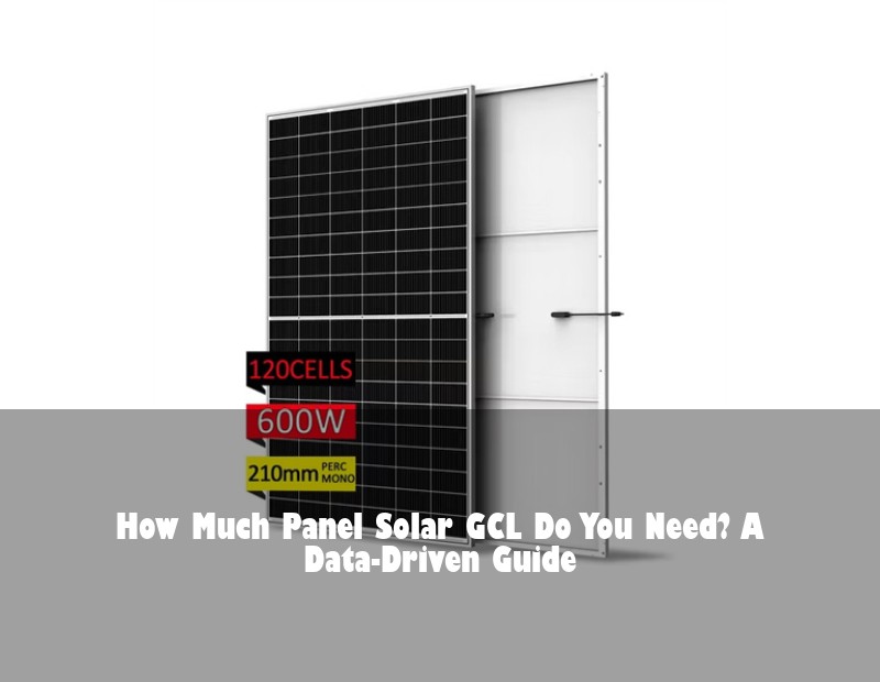 How Much Panel Solar GCL Do You Need? A Data-Driven Guide