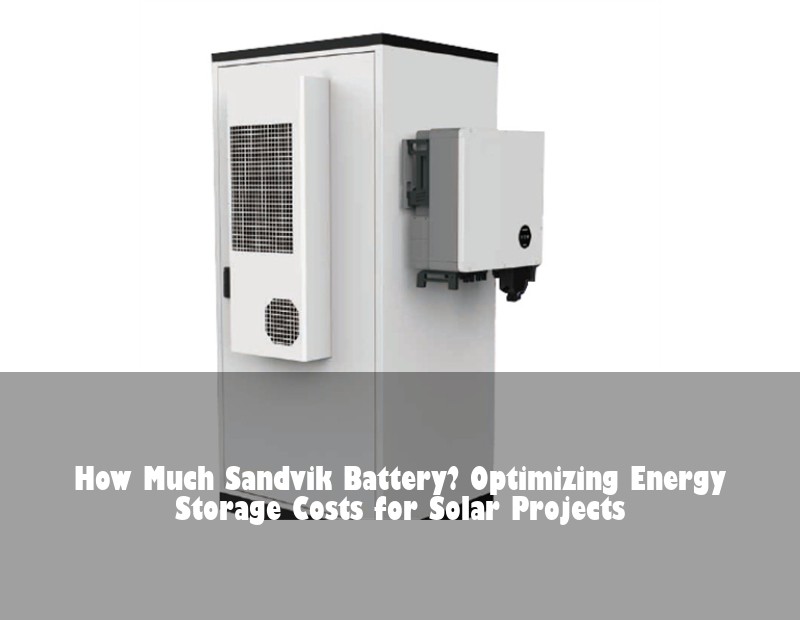 How Much Sandvik Battery? Optimizing Energy Storage Costs for Solar Projects | Huijue Solar