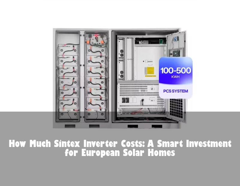 How Much Sintex Inverter Costs: A Smart Investment for European Solar Homes | Huijue Solar
