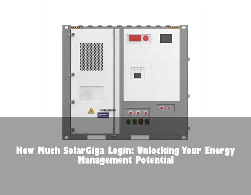 How Much SolarGiga Login: Unlocking Your Energy Management Potential | Huijue Solar