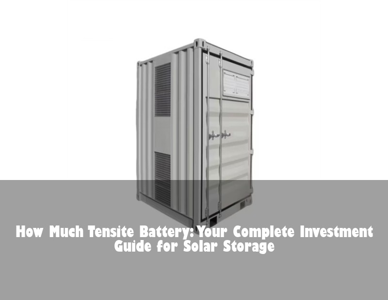 How Much Tensite Battery: Your Complete Investment Guide for Solar Storage