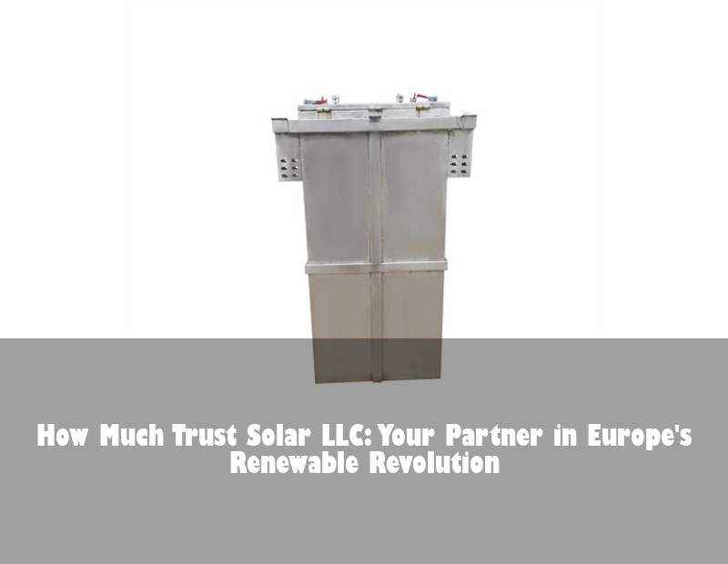 How Much Trust Solar LLC: Your Partner in Europe's Renewable Revolution | Huijue Solar