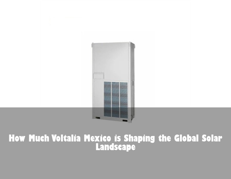 How Much Voltalia Mexico is Shaping the Global Solar Landscape