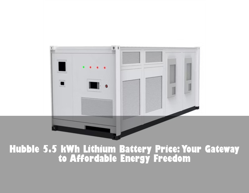 Hubble 5.5 kWh Lithium Battery Price: Your Gateway to Affordable Energy Freedom