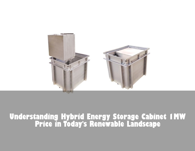 Understanding Hybrid Energy Storage Cabinet 1MW Price in Today's Renewable Landscape