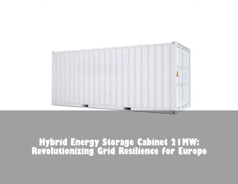 Hybrid Energy Storage Cabinet 21MW: Revolutionizing Grid Resilience for Europe