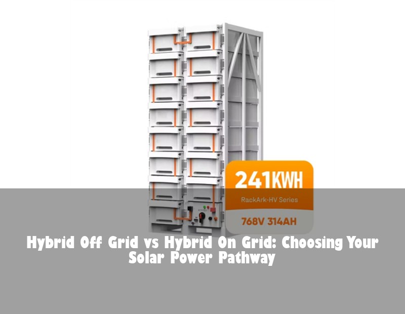 Hybrid Off Grid vs Hybrid On Grid: Choosing Your Solar Power Pathway