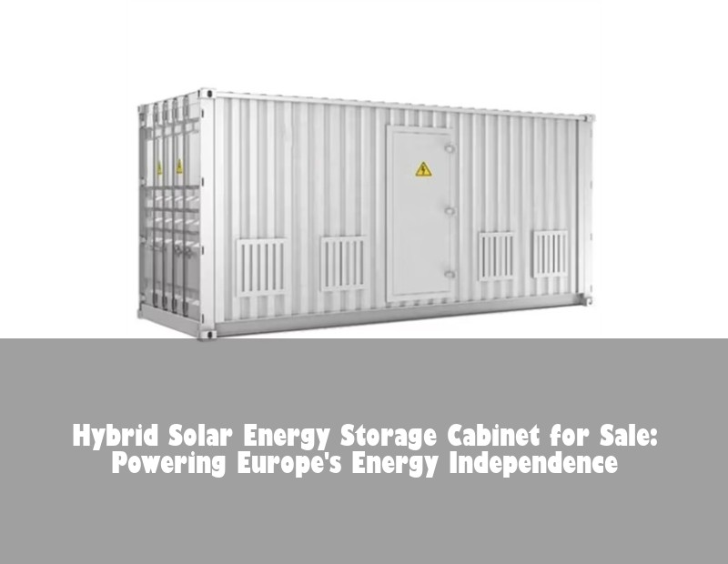 Hybrid Solar Energy Storage Cabinet for Sale: Powering Europe's Energy Independence
