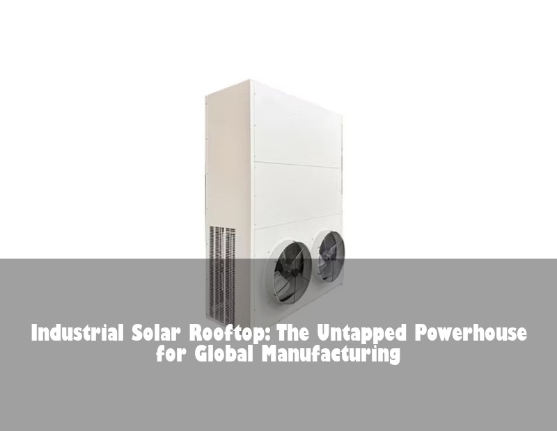 Industrial Solar Rooftop: The Untapped Powerhouse for Global Manufacturing | Huijue Solar