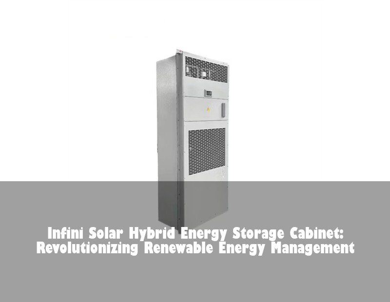Infini Solar Hybrid Energy Storage Cabinet: Revolutionizing Renewable Energy Management | Huijue Solar