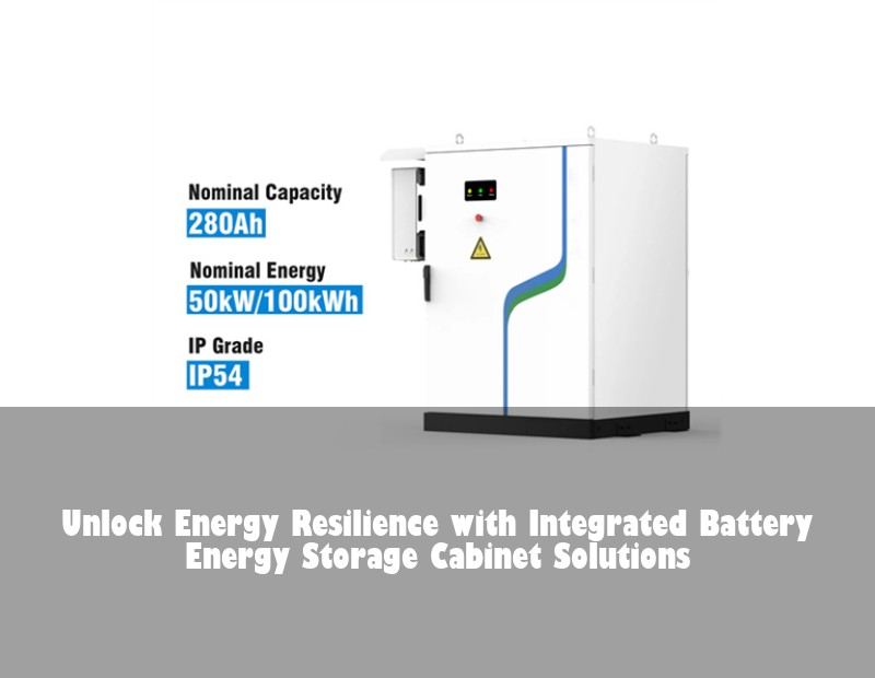 Unlock Energy Resilience with Integrated Battery Energy Storage Cabinet Solutions