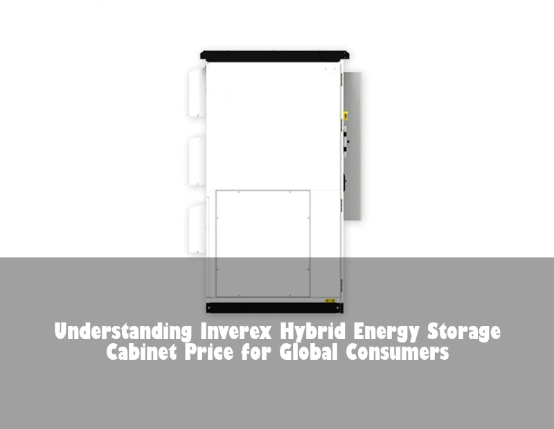 Understanding Inverex Hybrid Energy Storage Cabinet Price for Global Consumers | Huijue Solar