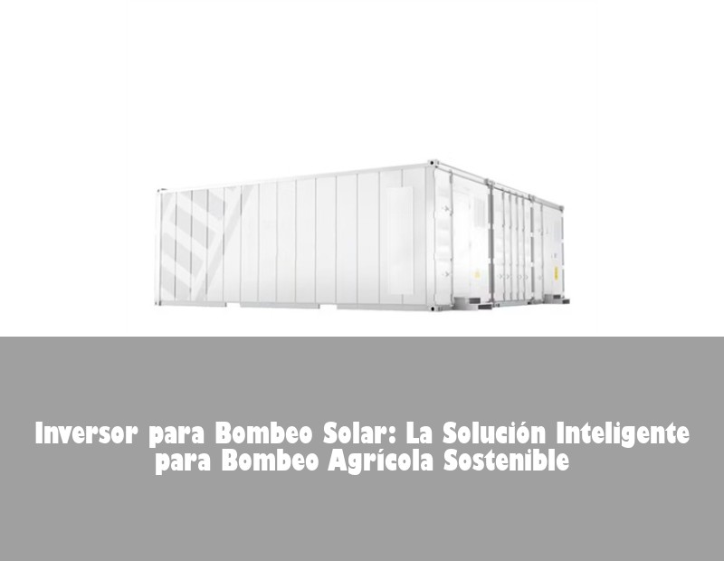 Inversor para Bombeo Solar: La Solución Inteligente para Bombeo Agrícola Sostenible