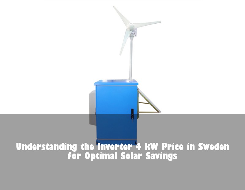 Understanding the Inverter 4 kW Price in Sweden for Optimal Solar Savings
