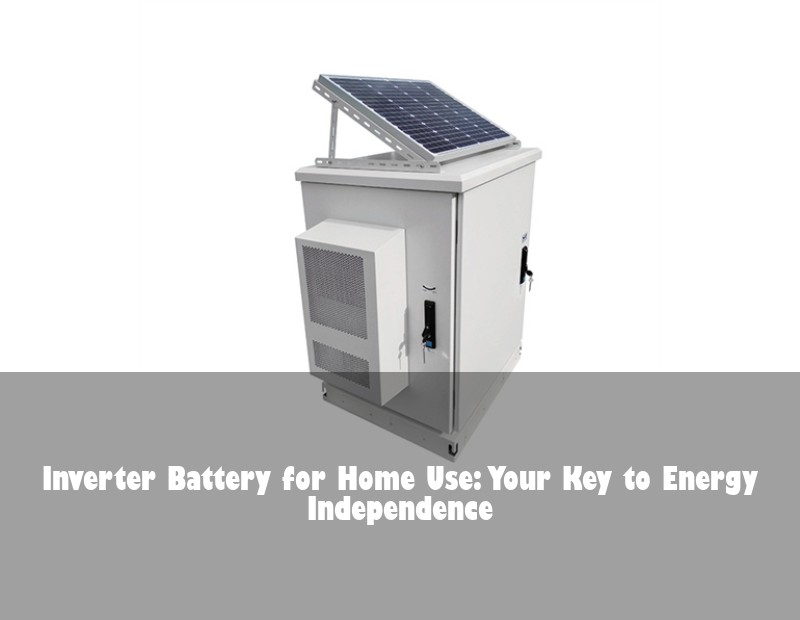 Inverter Battery for Home Use: Your Key to Energy Independence