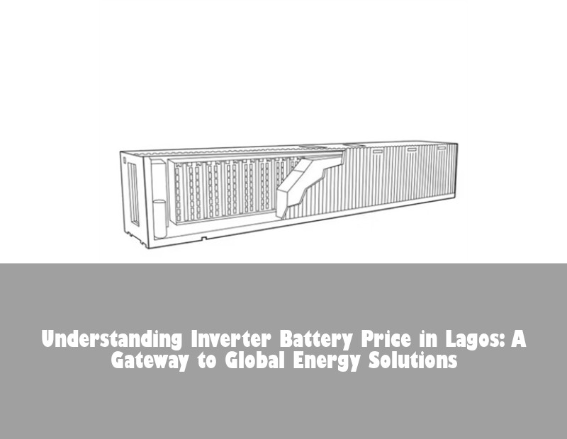 Understanding Inverter Battery Price in Lagos: A Gateway to Global Energy Solutions