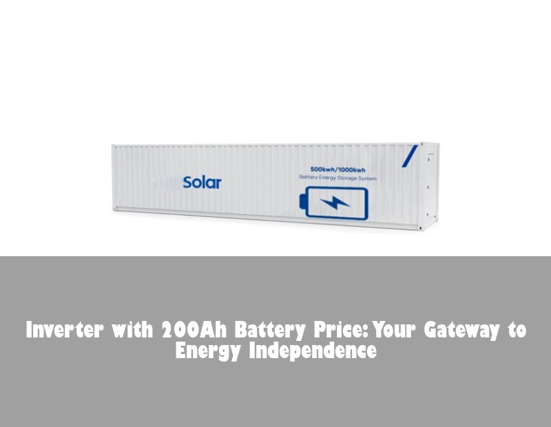 Inverter with 200Ah Battery Price: Your Gateway to Energy Independence