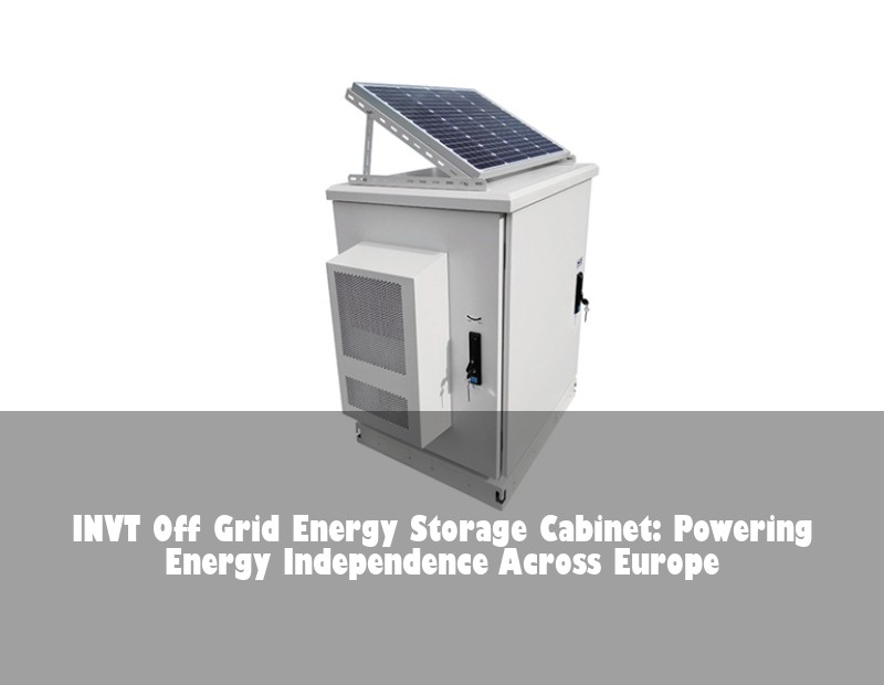 INVT Off Grid Energy Storage Cabinet: Powering Energy Independence Across Europe