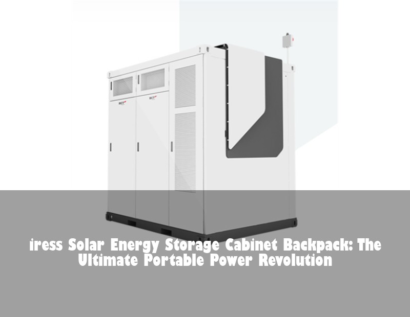 iress Solar Energy Storage Cabinet Backpack: The Ultimate Portable Power Revolution
