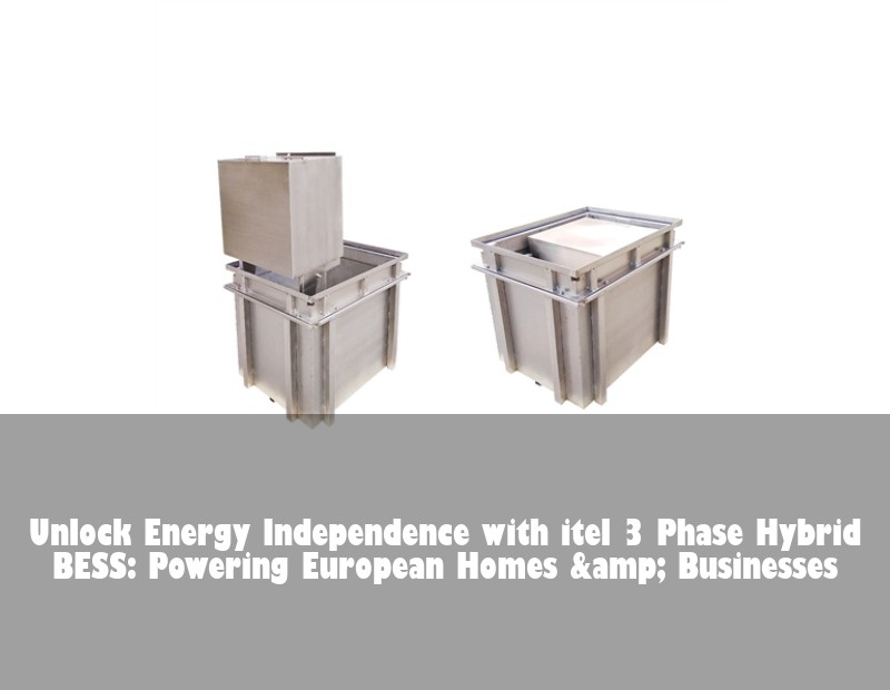 Unlock Energy Independence with itel 3 Phase Hybrid BESS: Powering European Homes &amp; Businesses