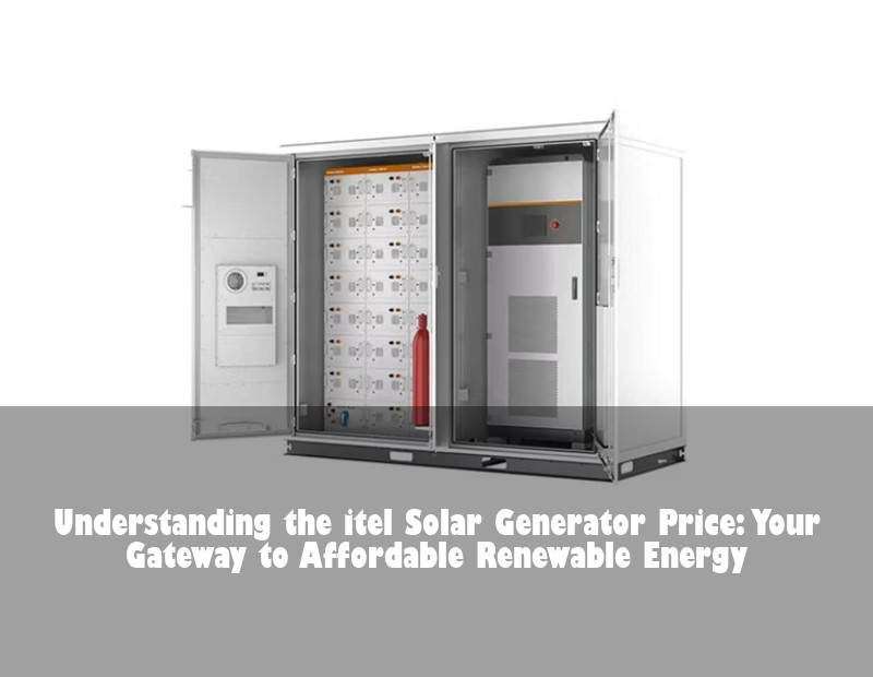 Understanding the itel Solar Generator Price: Your Gateway to Affordable Renewable Energy