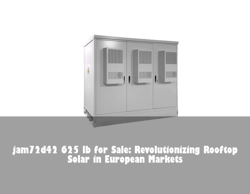jam72d42 625 lb for Sale: Revolutionizing Rooftop Solar in European Markets