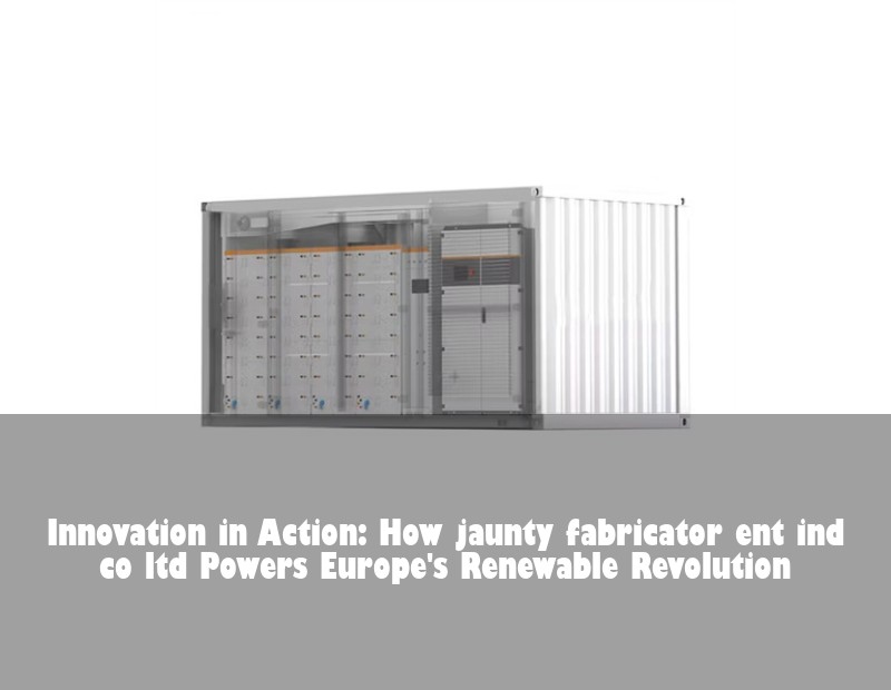Innovation in Action: How jaunty fabricator ent ind co ltd Powers Europe's Renewable Revolution | Huijue Solar