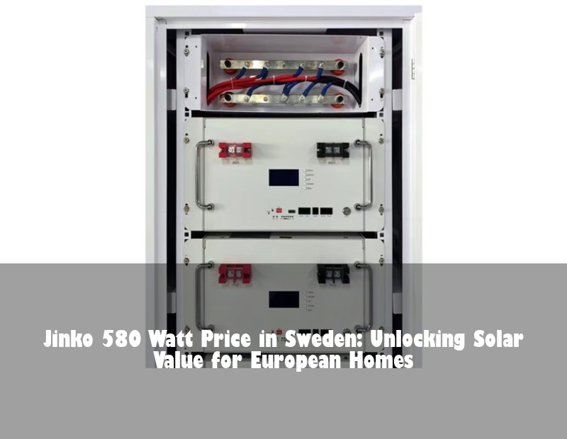 Jinko 580 Watt Price in Sweden: Unlocking Solar Value for European Homes | Huijue Solar