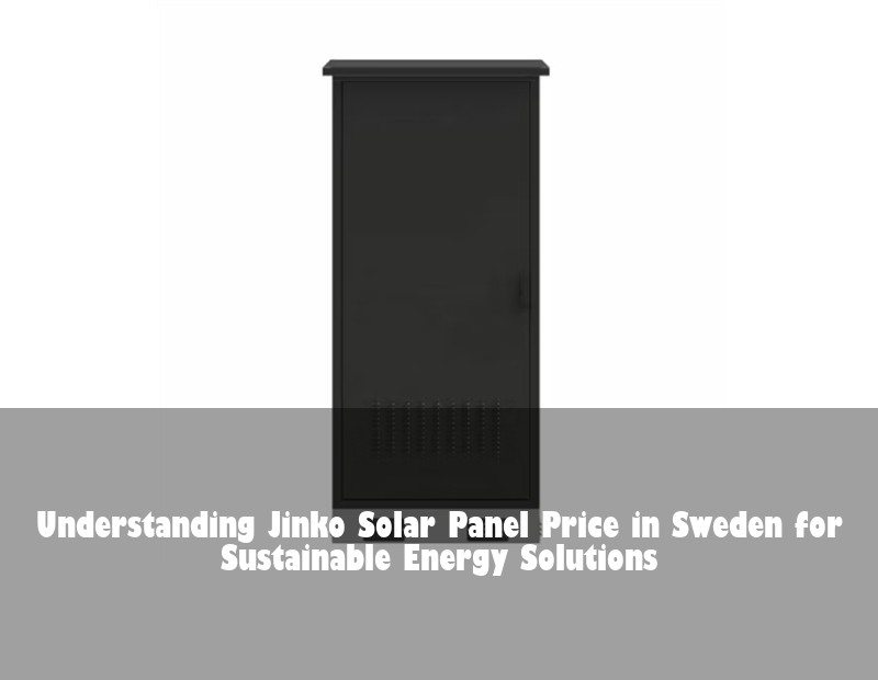 Understanding Jinko Solar Panel Price in Sweden for Sustainable Energy Solutions