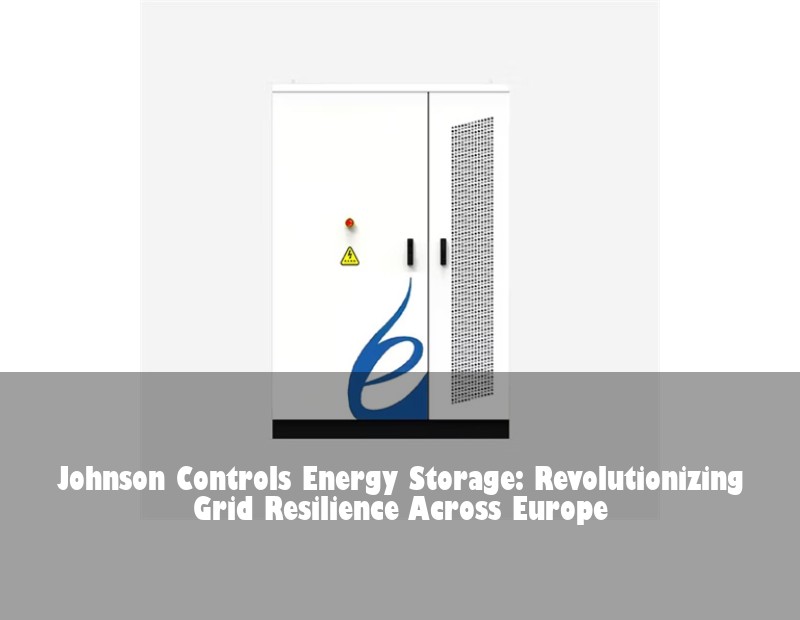Johnson Controls Energy Storage: Revolutionizing Grid Resilience Across Europe
