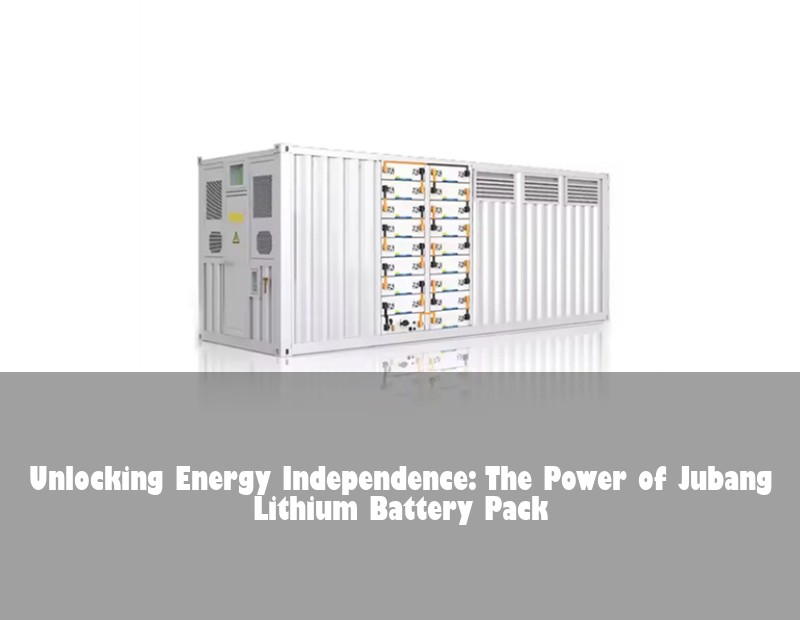 Unlocking Energy Independence: The Power of Jubang Lithium Battery Pack | Huijue Solar