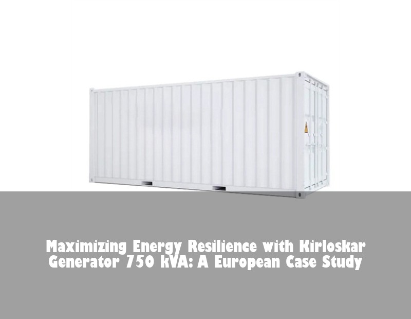 Maximizing Energy Resilience with Kirloskar Generator 750 kVA: A European Case Study