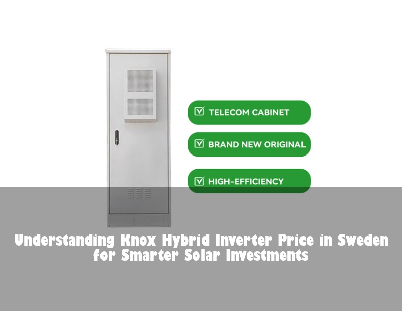 Understanding Knox Hybrid Inverter Price in Sweden for Smarter Solar Investments | Huijue Solar
