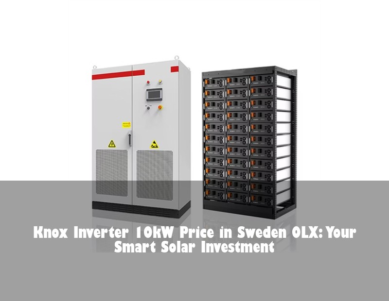 Knox Inverter 10kW Price in Sweden OLX: Your Smart Solar Investment | Huijue Solar