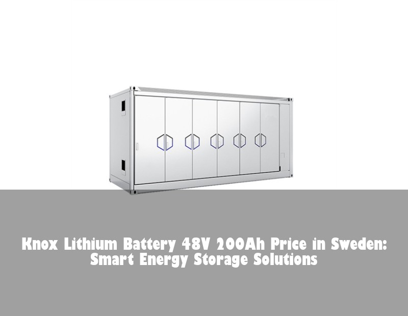 Knox Lithium Battery 48V 200Ah Price in Sweden: Smart Energy Storage Solutions | Huijue Solar