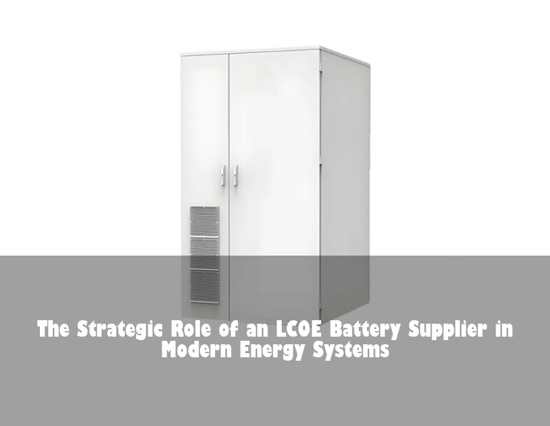 The Strategic Role of an LCOE Battery Supplier in Modern Energy Systems | Huijue Solar