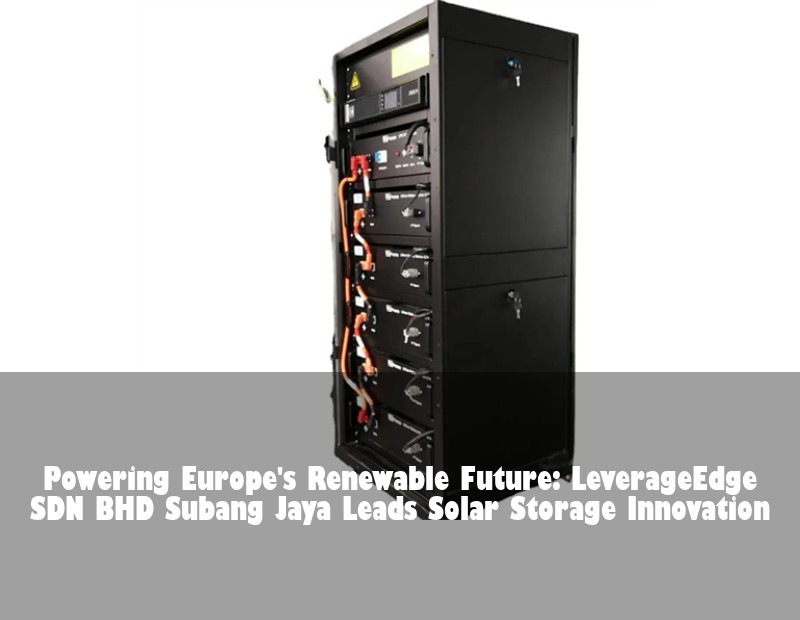Powering Europe's Renewable Future: LeverageEdge SDN BHD Subang Jaya Leads Solar Storage Innovation