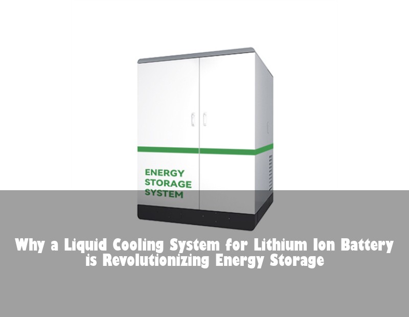 Why a Liquid Cooling System for Lithium Ion Battery is Revolutionizing Energy Storage