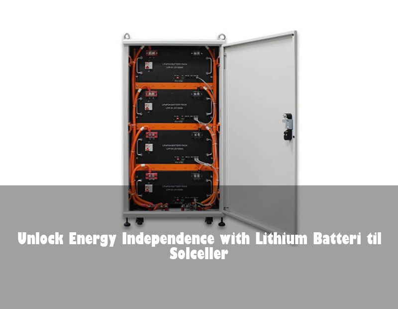 Unlock Energy Independence with Lithium Batteri til Solceller | Huijue Solar