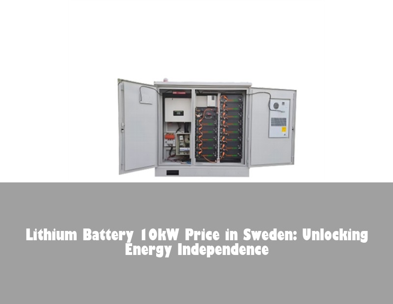 Lithium Battery 10kW Price in Sweden: Unlocking Energy Independence