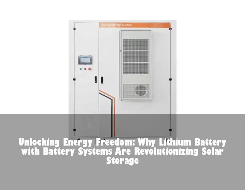Unlocking Energy Freedom: Why Lithium Battery with Battery Systems Are Revolutionizing Solar Storage | Huijue Solar